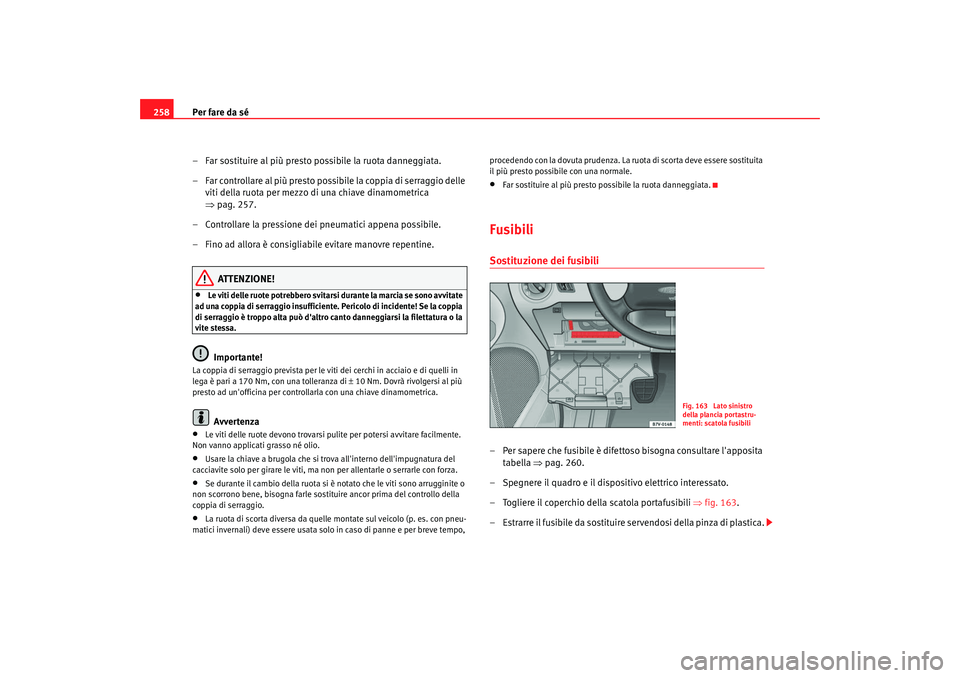 Seat Alhambra 2007  Manuale del proprietario (in Italian) Per fare da sé
258
– Far sostituire al più presto possibile la ruota danneggiata.
– Far controllare al più presto possibile la coppia di serraggio delle viti della ruota per mezzo di una chiave