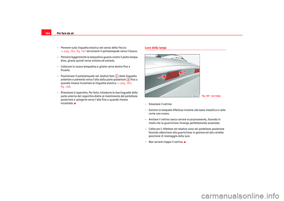 Seat Alhambra 2007  Manuale del proprietario (in Italian) Per fare da sé
266
– Premere sulla linguetta elastica nel senso della freccia ⇒pag. 265, fig. 167  ed estrarre il portalampade verso il basso.
– Premere leggermente la lampadina guasta contro i