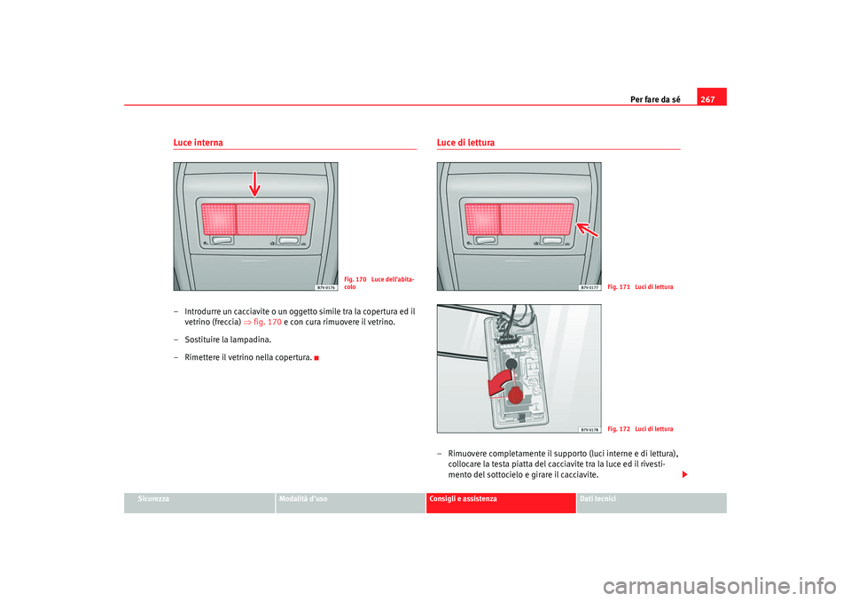 Seat Alhambra 2007  Manuale del proprietario (in Italian) Per fare da sé267
Sicurezza
Modalità duso
Consigli e assistenza
Dati tecnici
Luce interna– Introdurre un cacciavite o un oggetto simile tra la copertura ed il 
vetrino (freccia)  ⇒fig. 170  e c