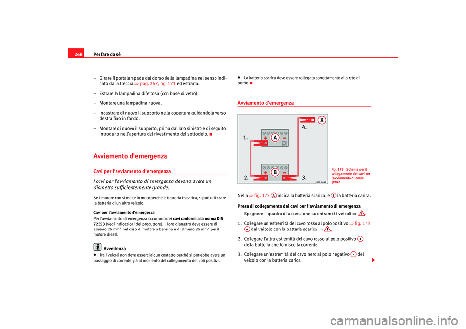 Seat Alhambra 2007  Manuale del proprietario (in Italian) Per fare da sé
268
– Girare il portalampade dal dorso della lampadina nel senso indi-cato dalla freccia  ⇒pag. 267, fig. 171  ed estrarla.
– Estrare la lampadina difettosa (con base di vetro).
