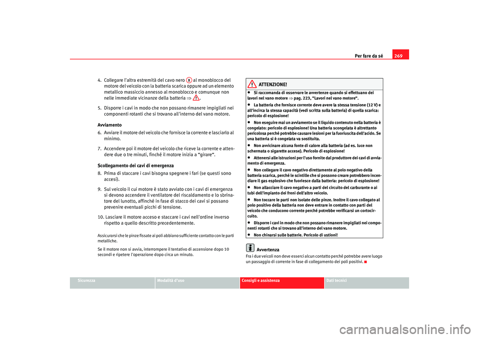 Seat Alhambra 2007 Manuale del proprietario (in Italian) Per fare da sé269
Sicurezza
Modalità duso
Consigli e assistenza
Dati tecnici
4. Collegare laltra estremità del cavo nero al monoblocco del
motore del veicolo con la batteria scarica oppure ad Seat Alhambra 2007 Manuale del proprietario (in Italian) Per fare da sé269
Sicurezza
Modalità duso
Consigli e assistenza
Dati tecnici
4. Collegare laltra estremità del cavo nero al monoblocco del
motore del veicolo con la batteria scarica oppure ad