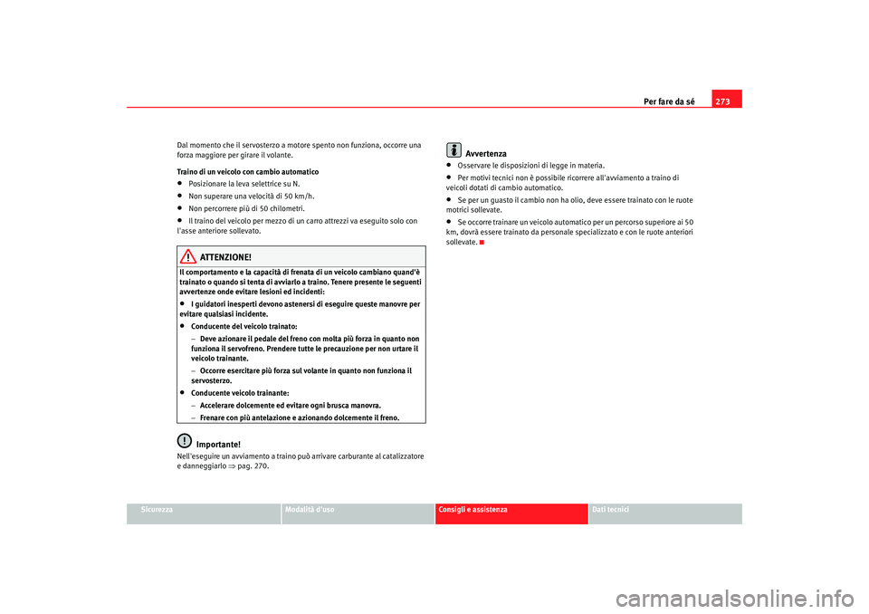 Seat Alhambra 2007 Manuale del proprietario (in Italian) Per fare da sé273
Sicurezza
Modalità duso
Consigli e assistenza
Dati tecnici
Dal momento che il servosterzo a moto
re spento non funziona, occorre una
forza maggiore per girare il volante.
Traino Seat Alhambra 2007 Manuale del proprietario (in Italian) Per fare da sé273
Sicurezza
Modalità duso
Consigli e assistenza
Dati tecnici
Dal momento che il servosterzo a moto
re spento non funziona, occorre una
forza maggiore per girare il volante.
Traino