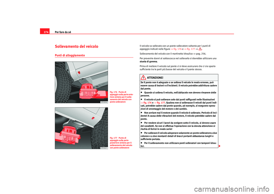 Seat Alhambra 2007 Manuale del proprietario (in Italian) Per fare da sé
274Sollevamento del veicoloPunti di alloggiamento
Il veicolo va sollevato con un ponte so llevatore soltanto per i punti di
appoggio indicati nelle figure ⇒fig. 176 e ⇒ fig. 177 Seat Alhambra 2007 Manuale del proprietario (in Italian) Per fare da sé
274Sollevamento del veicoloPunti di alloggiamento
Il veicolo va sollevato con un ponte so llevatore soltanto per i punti di
appoggio indicati nelle figure ⇒fig. 176 e ⇒ fig. 177
