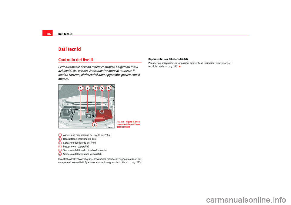 Seat Alhambra 2007  Manuale del proprietario (in Italian) Dati tecnici
282Dati tecniciControllo dei livelliPeriodicamente devono essere controllati i differenti livelli 
dei liquidi del veicolo. Assicurarsi sempre di utilizzare il 
liquido corretto, altrimen