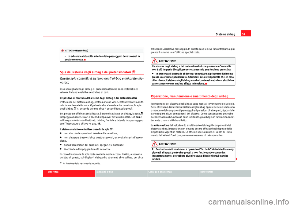 Seat Alhambra 2007 Manuale del proprietario (in Italian) Sistema airbag37
Sicurezza
Modalità duso
Consigli e assistenza
Dati tecnici
−
Lo schienale del sedile anteriore lato passeggero deve trovarsi in
posizione eretta.
Spia del sistema degli airbag e Seat Alhambra 2007 Manuale del proprietario (in Italian) Sistema airbag37
Sicurezza
Modalità duso
Consigli e assistenza
Dati tecnici
−
Lo schienale del sedile anteriore lato passeggero deve trovarsi in
posizione eretta.
Spia del sistema degli airbag e