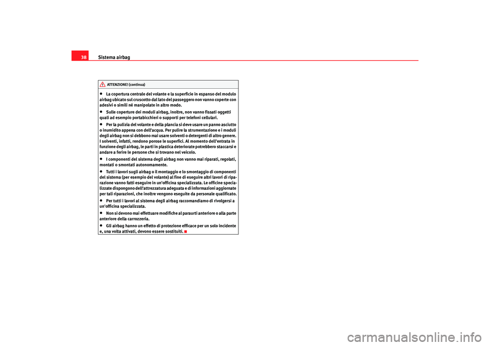 Seat Alhambra 2007  Manuale del proprietario (in Italian) Sistema airbag
38•
La copertura centrale del volante e la superficie in espanso del modulo 
airbag ubicato sul cruscotto dal lato del passeggero non vanno coperte con 
adesivi o simili né manipolat