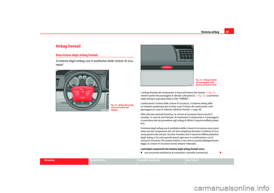 Seat Alhambra 2007 Manuale del proprietario (in Italian) Sistema airbag39
Sicurezza
Modalità duso
Consigli e assistenza
Dati tecnici
Airbag frontaliDescrizione degli airbag frontali
Il sistema degli airbag non è sostitutivo delle cinture di sicu-
rezza!
Seat Alhambra 2007 Manuale del proprietario (in Italian) Sistema airbag39
Sicurezza
Modalità duso
Consigli e assistenza
Dati tecnici
Airbag frontaliDescrizione degli airbag frontali
Il sistema degli airbag non è sostitutivo delle cinture di sicu-
rezza!