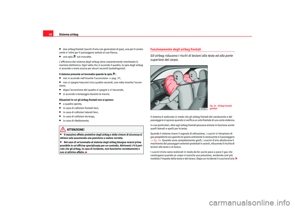 Seat Alhambra 2007  Manuale del proprietario (in Italian) Sistema airbag
40•
due airbag frontali (sacchi daria con generatore di gas), uno per il condu-
cente e laltro per il passeggero seduto al suo fianco,
•
una spia 
 sul cruscotto.
Lefficienza 