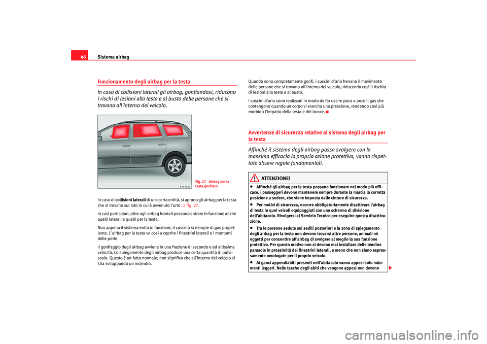 Seat Alhambra 2007  Manuale del proprietario (in Italian) Sistema airbag
46Funzionamento degli airbag per la testa
In caso di collisioni laterali gli airbag, gonfiandosi, riducono 
i rischi di lesioni alla testa e al busto delle persone che si 
trovano alli