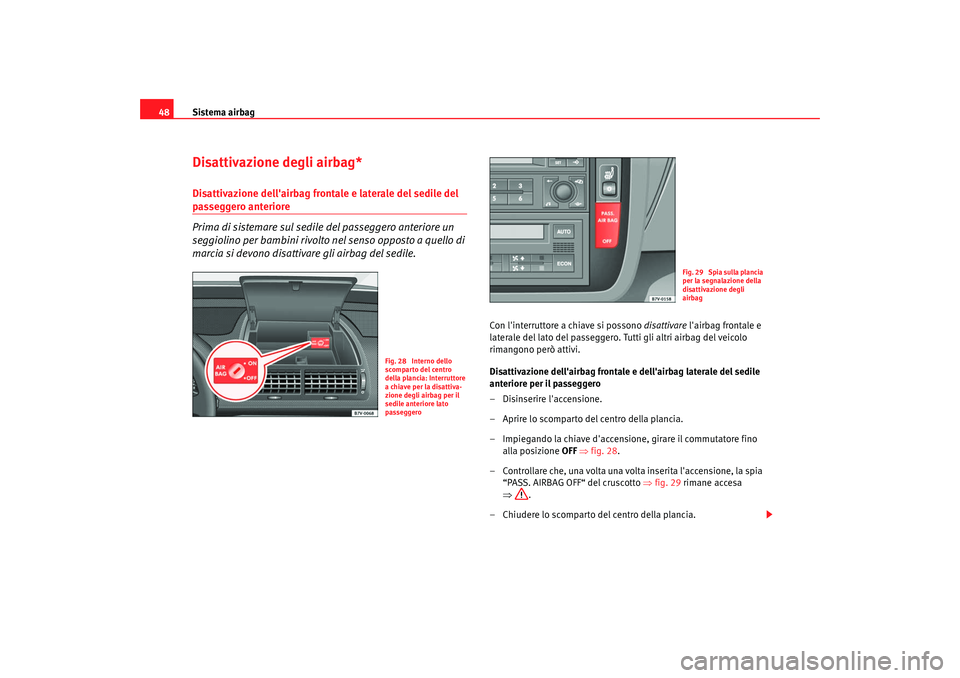 Seat Alhambra 2007  Manuale del proprietario (in Italian) Sistema airbag
48Disattivazione degli airbag*Disattivazione dellairbag frontale e laterale del sedile del passeggero anteriore
Prima di sistemare sul sedile del passeggero anteriore un 
seggiolino pe