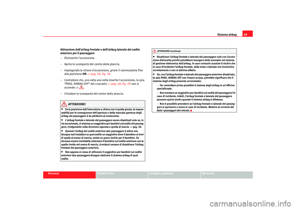 Seat Alhambra 2007  Manuale del proprietario (in Italian) Sistema airbag49
Sicurezza
Modalità duso
Consigli e assistenza
Dati tecnici
Attivazione dellairbag frontale e dellairbag laterale del sedile 
anteriore per il passeggero
– Disinserire laccensio