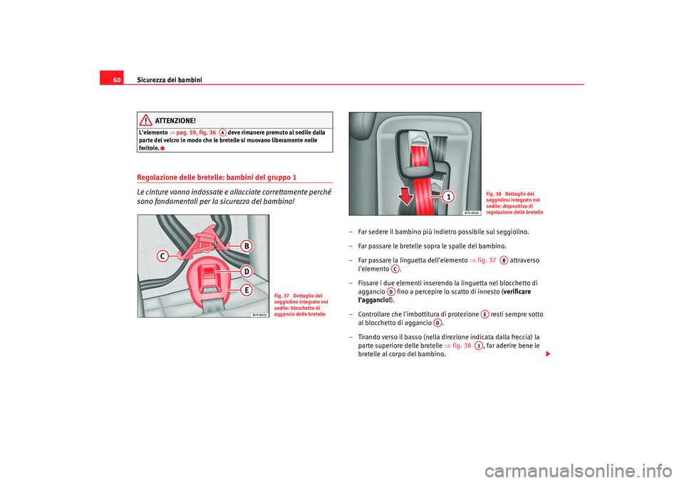 Seat Alhambra 2007  Manuale del proprietario (in Italian) Sicurezza dei bambini
60
ATTENZIONE!
Lelemento  ⇒pag. 59, fig. 36    deve rimanere premuto al sedile dalla 
parte del velcro in modo che le bretelle si muovano liberamente nelle 
feritoie.Regolazio