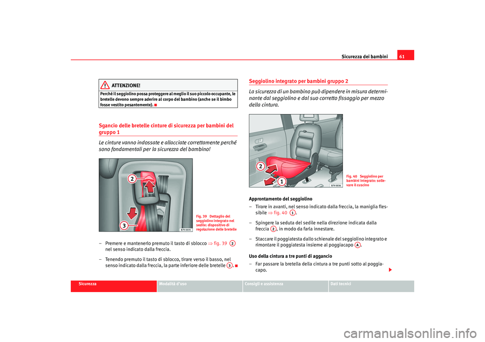 Seat Alhambra 2007  Manuale del proprietario (in Italian) Sicurezza dei bambini61
Sicurezza
Modalità duso
Consigli e assistenza
Dati tecnici
ATTENZIONE!
Perché il seggiolino possa proteggere  al meglio il suo piccolo occupante, le 
bretelle devono sempre 