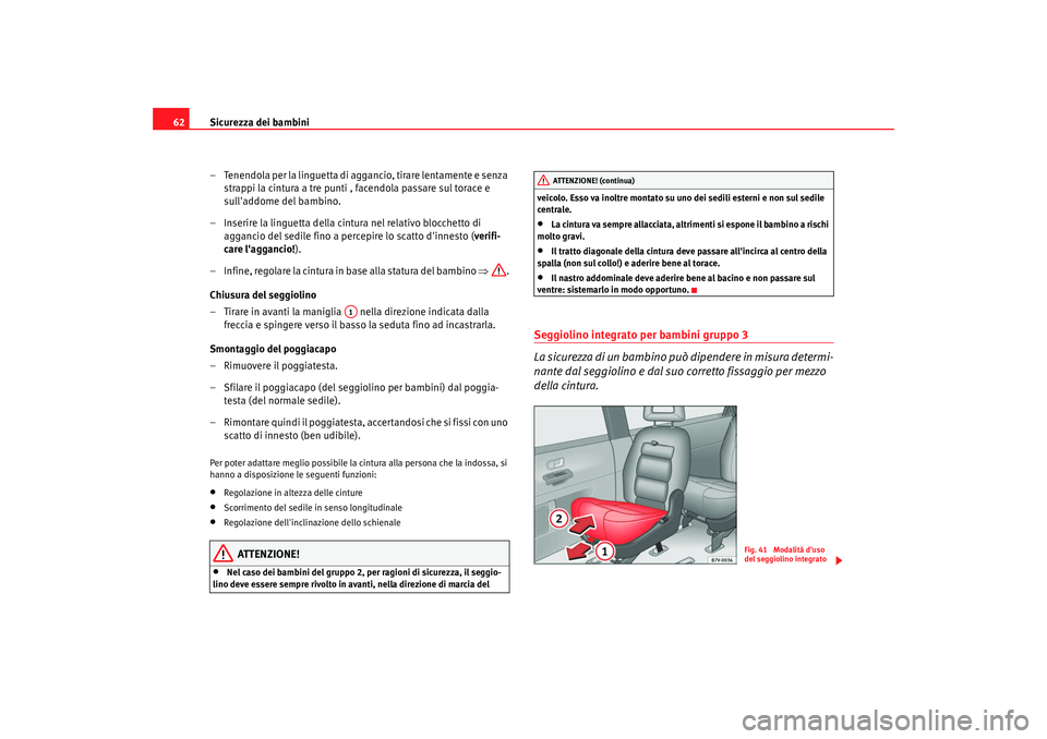 Seat Alhambra 2007  Manuale del proprietario (in Italian) Sicurezza dei bambini
62
– Tenendola per la linguetta di aggancio, tirare lentamente e senza strappi la cintura a tre punti , facendola passare sul torace e 
sulladdome del bambino.
– Inserire la