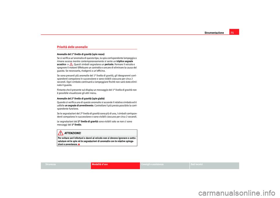 Seat Alhambra 2007  Manuale del proprietario (in Italian) Strumentazione75
Sicurezza
Modalità duso
Consigli e assistenza
Dati tecnici
Priorità delle anomalieAnomalie del 1° livello di gravità (spie rosse)
Se si verifica unanomalia di questo tipo, la sp