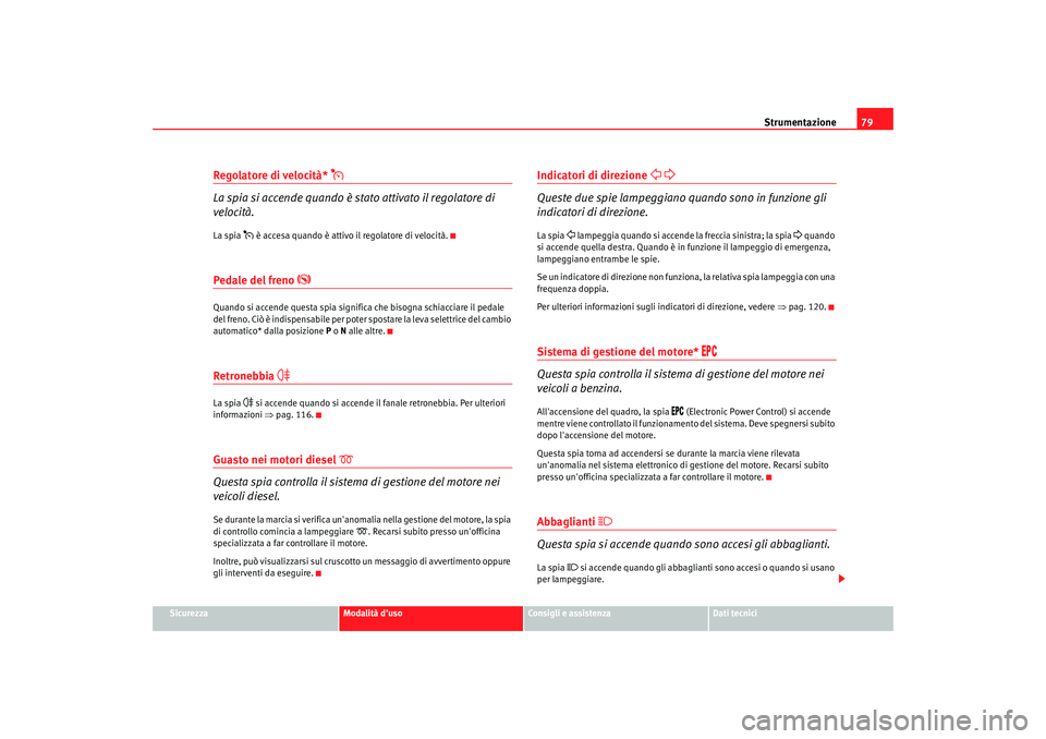 Seat Alhambra 2007 Manuale del proprietario (in Italian) Strumentazione79
Sicurezza
Modalità duso
Consigli e assistenza
Dati tecnici
Regolatore di velocità*
La spia si accende quando è stato attivato il regolatore di
velocità.La spia
è acce Seat Alhambra 2007 Manuale del proprietario (in Italian) Strumentazione79
Sicurezza
Modalità duso
Consigli e assistenza
Dati tecnici
Regolatore di velocità*
La spia si accende quando è stato attivato il regolatore di
velocità.La spia
è acce