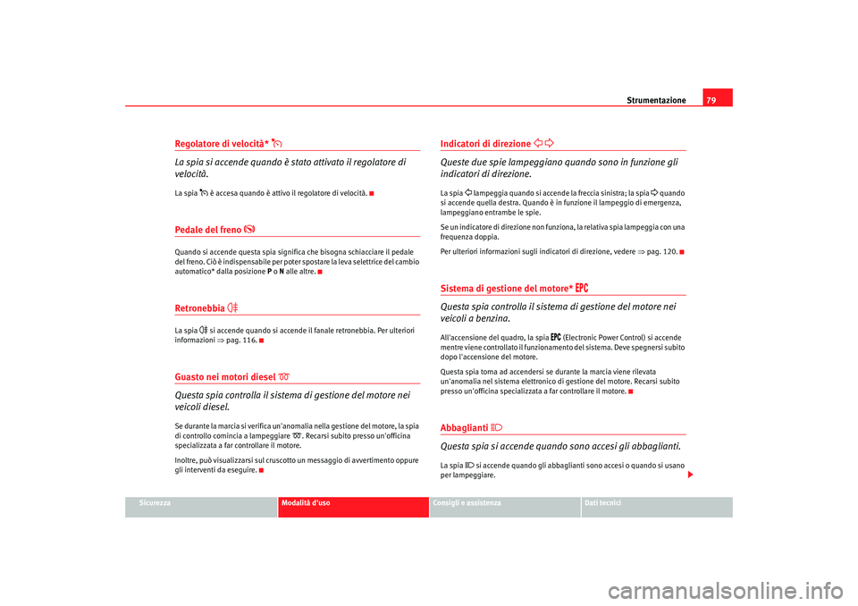 Seat Alhambra 2007  Manuale del proprietario (in Italian) Strumentazione79
Sicurezza
Modalità duso
Consigli e assistenza
Dati tecnici
Regolatore di velocità* 

La spia si accende quando è stato attivato il regolatore di 
velocità.La spia 
 è acce