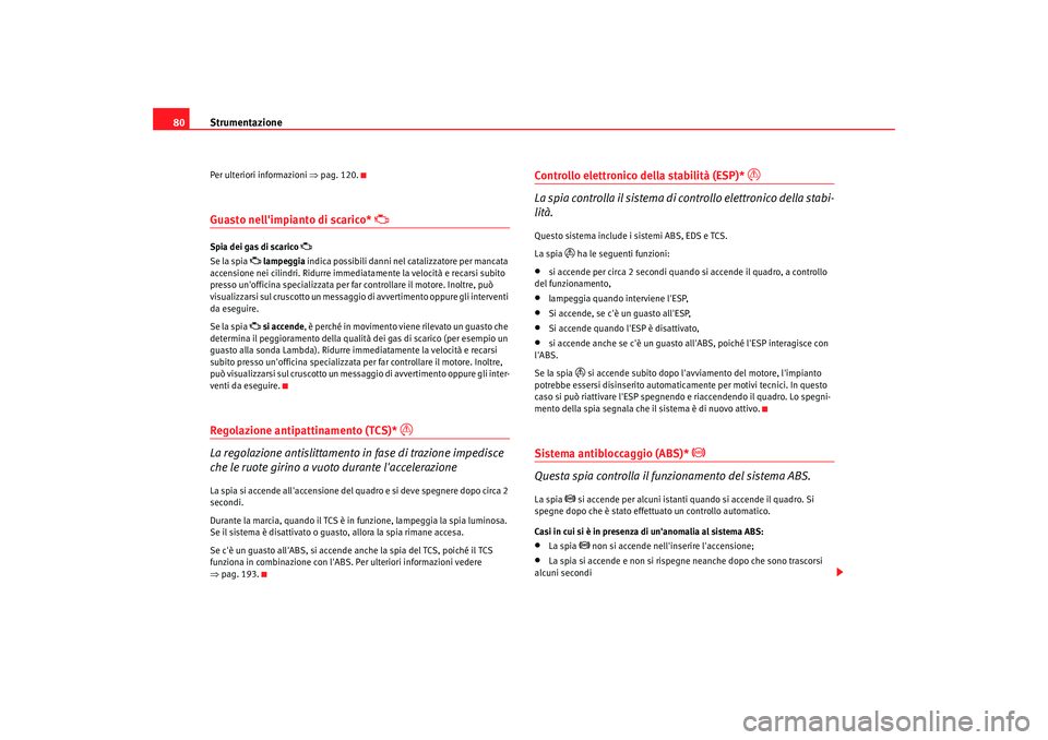 Seat Alhambra 2007  Manuale del proprietario (in Italian) Strumentazione
80Per ulteriori informazioni  ⇒pag. 120.Guasto nellimpianto di scarico* 

Spia dei gas di scarico 

Se la spia 
 lampeggia  indica possibili danni nel catalizzatore per manc