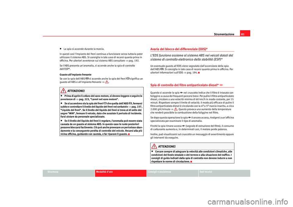 Seat Alhambra 2007 Manuale del proprietario (in Italian) Strumentazione81
Sicurezza
Modalità duso
Consigli e assistenza
Dati tecnici
•
La spia si accende durante la marcia.
In questi casi limpianto dei freni continua a funzionare senza tuttavia poter
Seat Alhambra 2007 Manuale del proprietario (in Italian) Strumentazione81
Sicurezza
Modalità duso
Consigli e assistenza
Dati tecnici
•
La spia si accende durante la marcia.
In questi casi limpianto dei freni continua a funzionare senza tuttavia poter
