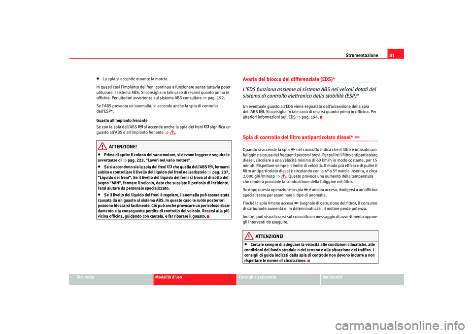 Seat Alhambra 2007  Manuale del proprietario (in Italian) Strumentazione81
Sicurezza
Modalità duso
Consigli e assistenza
Dati tecnici
•
La spia si accende durante la marcia.
In questi casi limpianto dei freni continua a funzionare senza tuttavia poter 
