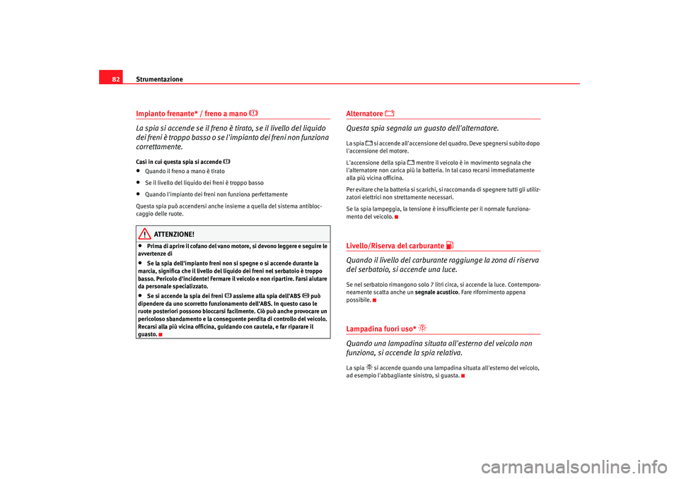 Seat Alhambra 2007 Manuale del proprietario (in Italian) Strumentazione
82Impianto frenante* / freno a mano
La spia si accende se il freno è tirato, se il livello del liquido
dei freni è troppo basso o se limpianto dei freni non funziona
corrett Seat Alhambra 2007 Manuale del proprietario (in Italian) Strumentazione
82Impianto frenante* / freno a mano
La spia si accende se il freno è tirato, se il livello del liquido
dei freni è troppo basso o se limpianto dei freni non funziona
corrett