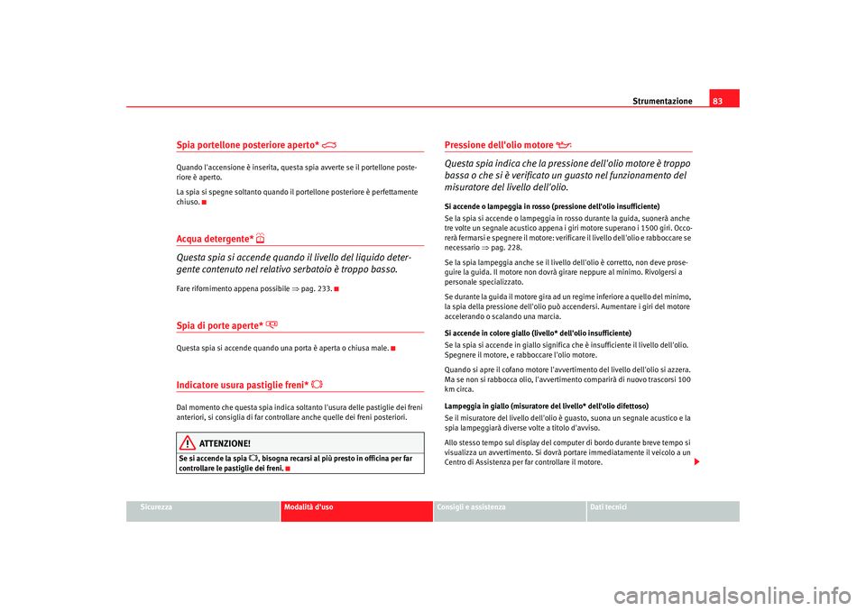 Seat Alhambra 2007 Manuale del proprietario (in Italian) Strumentazione83
Sicurezza
Modalità duso
Consigli e assistenza
Dati tecnici
Spia portellone posteriore aperto*
Quando laccensione è inserita, questa spia avverte se il portellone poste-
riore Seat Alhambra 2007 Manuale del proprietario (in Italian) Strumentazione83
Sicurezza
Modalità duso
Consigli e assistenza
Dati tecnici
Spia portellone posteriore aperto*
Quando laccensione è inserita, questa spia avverte se il portellone poste-
riore