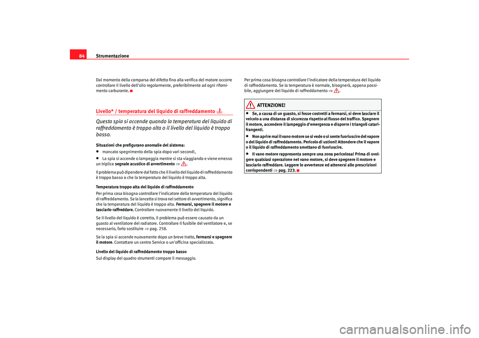 Seat Alhambra 2007  Manuale del proprietario (in Italian) Strumentazione
84Dal momento della comparsa del difetto  fino alla verifica del motore occorre 
controllare il livello dellolio regolarme nte, preferibilmente ad ogni riforni-
mento carburante.Livell