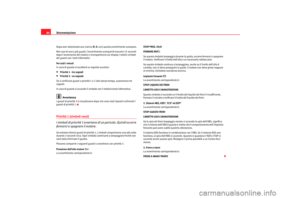 Seat Alhambra 2007 Manuale del proprietario (in Italian) Strumentazione
86Dopo aver selezionato una marcia ( R, D, ecc) questo avvertimento scompare.
Nel caso di uno o più guasti, lavverti mento scomparirà trascorsi 15 secondi
dopo lavviamento del moto Seat Alhambra 2007 Manuale del proprietario (in Italian) Strumentazione
86Dopo aver selezionato una marcia ( R, D, ecc) questo avvertimento scompare.
Nel caso di uno o più guasti, lavverti mento scomparirà trascorsi 15 secondi
dopo lavviamento del moto