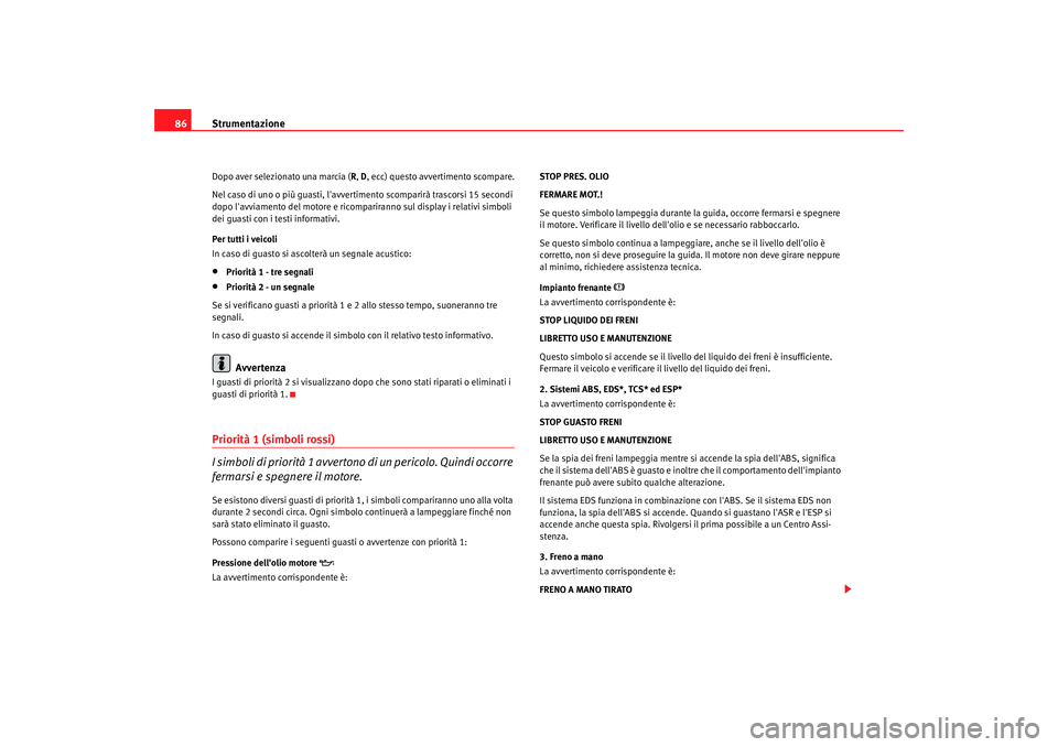 Seat Alhambra 2007  Manuale del proprietario (in Italian) Strumentazione
86Dopo aver selezionato una marcia ( R, D, ecc) questo avvertimento scompare.
Nel caso di uno o più guasti, lavverti mento scomparirà trascorsi 15 secondi 
dopo lavviamento del moto