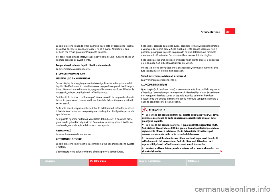 Seat Alhambra 2007  Manuale del proprietario (in Italian) Strumentazione87
Sicurezza
Modalità duso
Consigli e assistenza
Dati tecnici
La spia si accende quando il freno a mano è azionato e laccensione inserita. 
Essa deve spegnersi quando si toglie
 il f