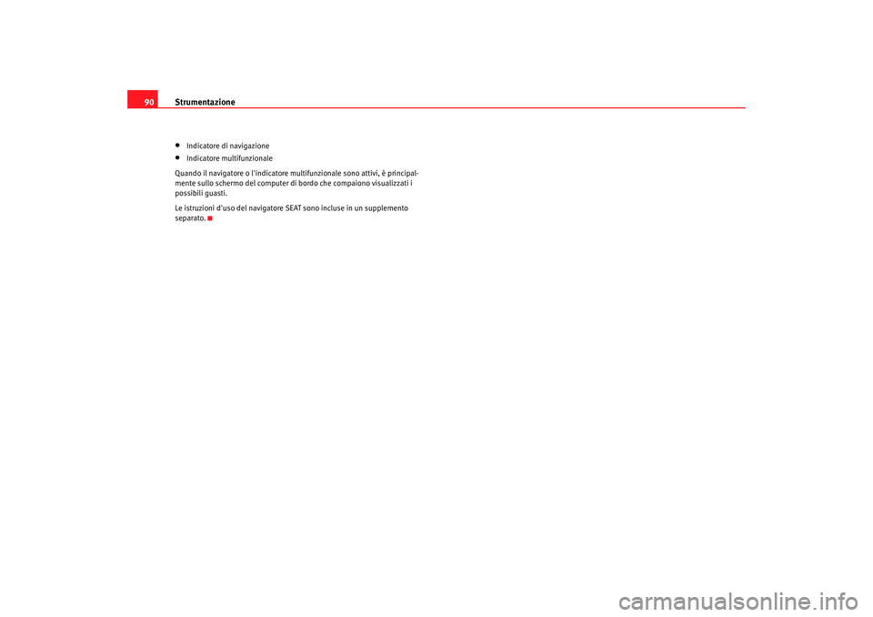 Seat Alhambra 2007  Manuale del proprietario (in Italian) Strumentazione
90•
Indicatore di navigazione
•
Indicatore multifunzionale
Quando il navigatore o lindicatore multifunzionale sono attivi, è principal-
mente sullo schermo del computer di  bordo 