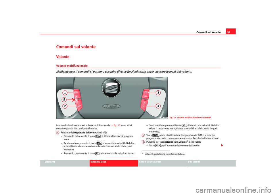 Seat Alhambra 2007  Manuale del proprietario (in Italian) Comandi sul volante91
Sicurezza
Modalità duso
Consigli e assistenza
Dati tecnici
Comandi sul volanteVolanteVolante multifunzionale
Mediante questi comandi si possono eseguire diverse funzioni senza 