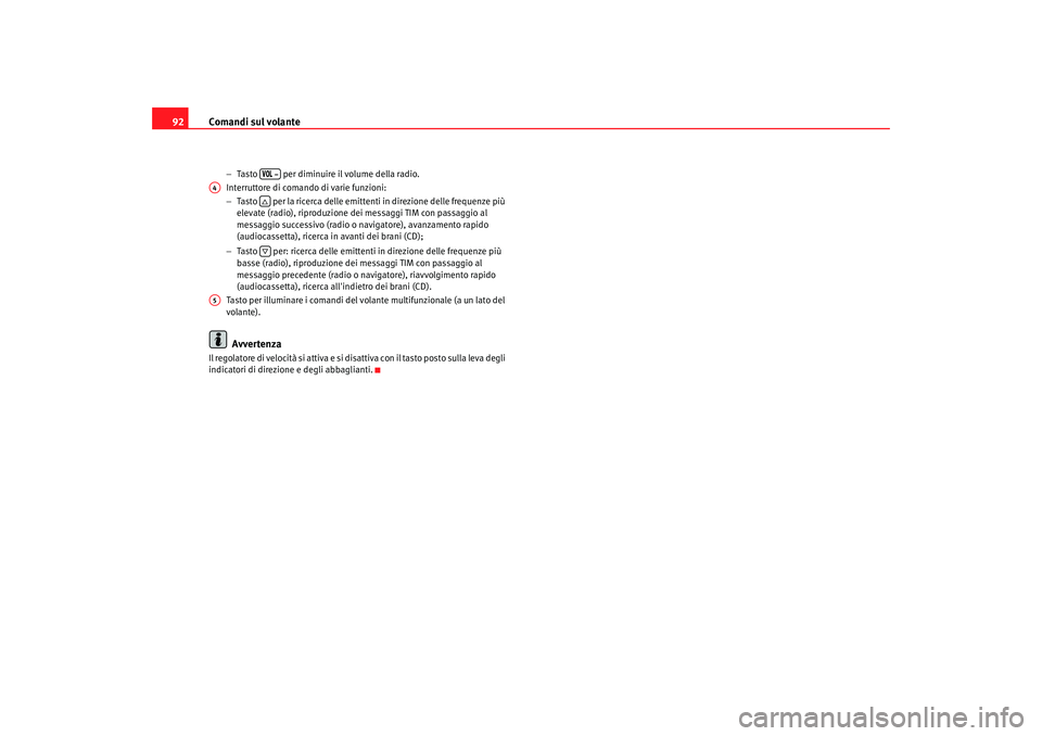 Seat Alhambra 2007  Manuale del proprietario (in Italian) Comandi sul volante
92
− Tasto   per diminuire il volume della radio.
Interruttore di comando di varie funzioni:
− Tasto   per la ricerca delle emittenti in direzione delle frequenze più 
elevate