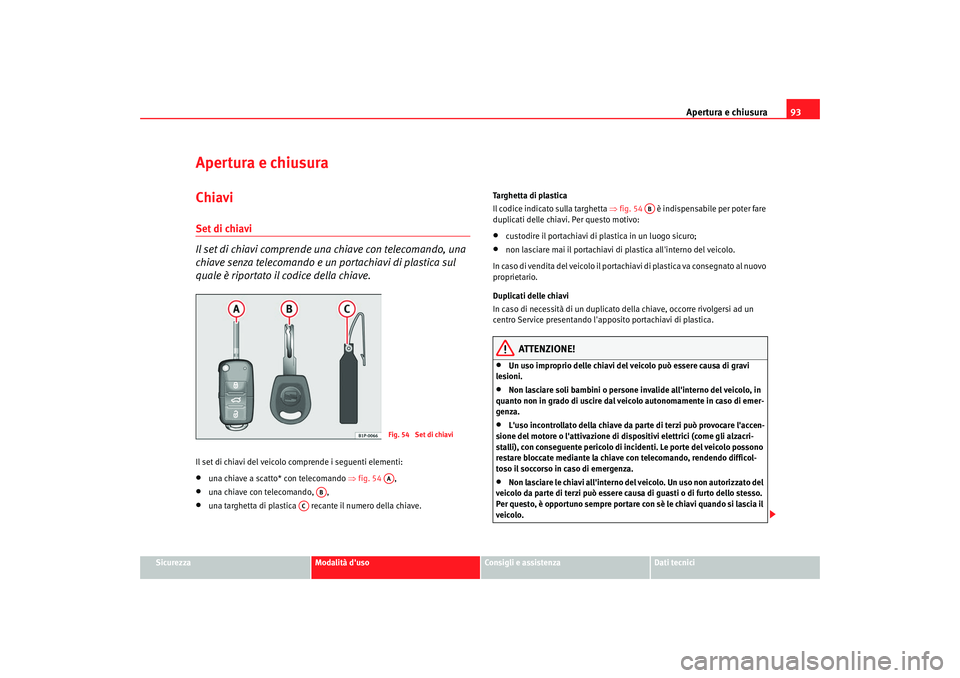 Seat Alhambra 2007  Manuale del proprietario (in Italian) Apertura e chiusura93
Sicurezza
Modalità duso
Consigli e assistenza
Dati tecnici
Apertura e chiusuraChiaviSet di chiavi
Il set di chiavi comprende una chiave con telecomando, una 
chiave senza telec