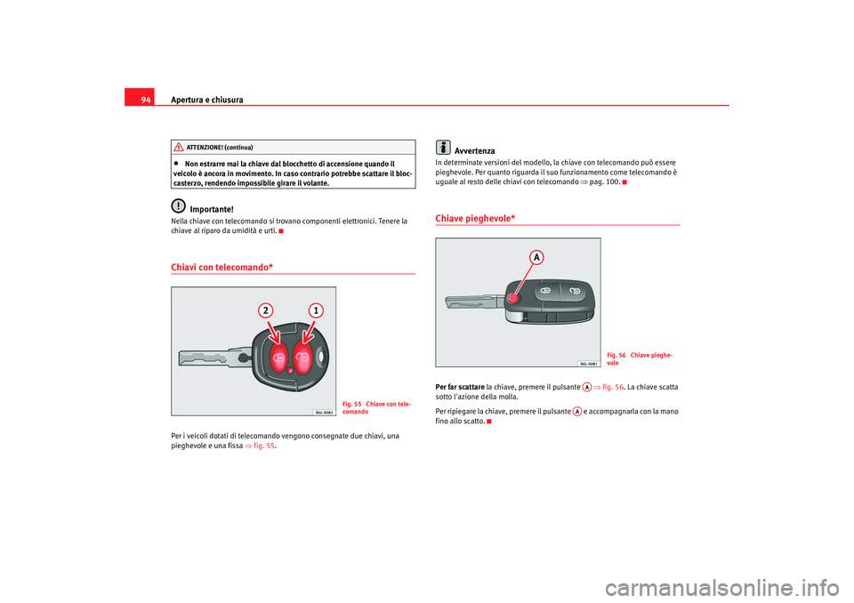 Seat Alhambra 2007  Manuale del proprietario (in Italian) Apertura e chiusura
94•
Non estrarre mai la chiave dal bl occhetto di accensione quando il 
veicolo è ancora in movimento. In caso contrario potrebbe scattare il bloc-
casterzo, rendendo impossibil