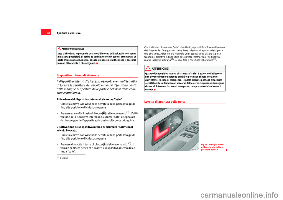 Seat Alhambra 2007  Manuale del proprietario (in Italian) Apertura e chiusura
98zata si chiudono le porte e le persone allinterno dellabitacolo non hanno 
più alcuna possibilità di uscire da soli dal veicolo in caso di emergenza. Le 
porte chiuse a chiav