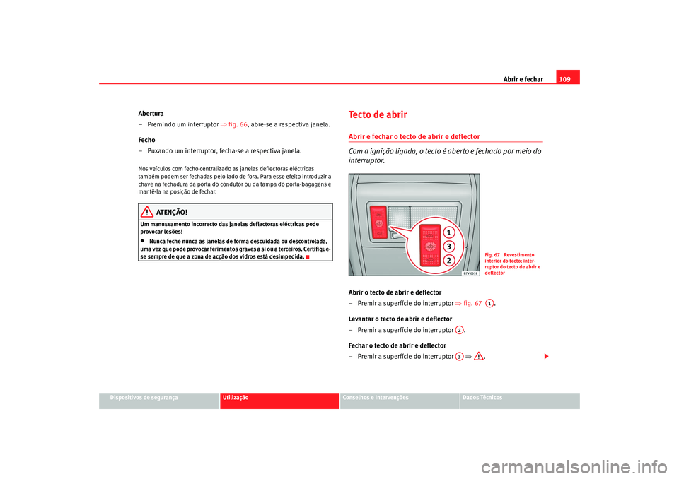 Seat Alhambra 2007 Manual do proprietário (in Portuguese) Abrir e fechar109
Dispositivos de segurança
Utilização
Conselhos e Intervenções
Dados Técnicos
Abertura
– Premindo um interruptor ⇒fig. 66 , abre-se a respectiva janela.
Fecho
– Puxando u Seat Alhambra 2007 Manual do proprietário (in Portuguese) Abrir e fechar109
Dispositivos de segurança
Utilização
Conselhos e Intervenções
Dados Técnicos
Abertura
– Premindo um interruptor ⇒fig. 66 , abre-se a respectiva janela.
Fecho
– Puxando u