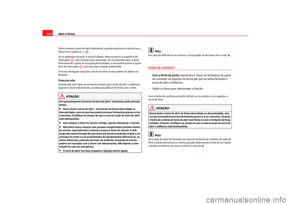 Seat Alhambra 2007 Manual do proprietário (in Portuguese) Abrir e fechar
110Feche sempre o tecto de abrir totalmente, quando estacionar o veículo ou o
deixar sem vigilância ⇒.
Se se pretender levantar o tecto já aberto, deve-se premir a superfície do Seat Alhambra 2007 Manual do proprietário (in Portuguese) Abrir e fechar
110Feche sempre o tecto de abrir totalmente, quando estacionar o veículo ou o
deixar sem vigilância ⇒.
Se se pretender levantar o tecto já aberto, deve-se premir a superfície do