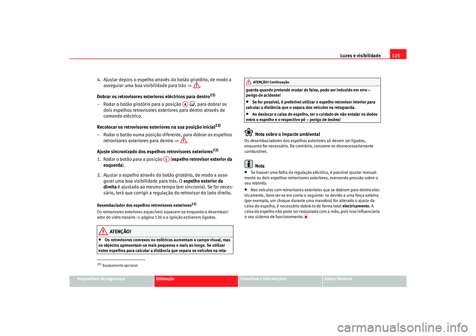 Seat Alhambra 2007 Manual do proprietário (in Portuguese) Luzes e visibilidade125
Dispositivos de segurança
Utilização
Conselhos e Intervenções
Dados Técnicos
4. Ajustar depois o espelho através do botão giratório, de modo a
assegurar uma boa visi Seat Alhambra 2007 Manual do proprietário (in Portuguese) Luzes e visibilidade125
Dispositivos de segurança
Utilização
Conselhos e Intervenções
Dados Técnicos
4. Ajustar depois o espelho através do botão giratório, de modo a
assegurar uma boa visi