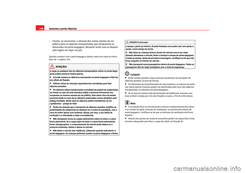 Seat Alhambra 2007  Manual do proprietário (in Portuguese)  Assentos e porta-objectos
148
– Chame, se necessário, a atenção dos outros utentes da via pública para os objectos transportados que ultrapassam as 
dimensões do porta-bagagens. Respeite neste 