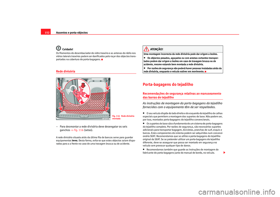 Seat Alhambra 2007  Manual do proprietário (in Portuguese)  Assentos e porta-objectos
152
Cuidado!Os filamentos do desembaciador do vidro traseiro e as antenas do rádio nos 
vidros laterais traseiros podem ser danificados pelo roçar dos objectos trans-
porta