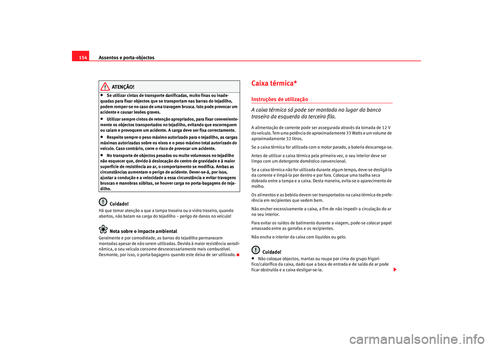 Seat Alhambra 2007  Manual do proprietário (in Portuguese)  Assentos e porta-objectos
154
ATENÇÃO!
•
Se utilizar cintas de transporte danificadas, muito finas ou inade-
quadas para fixar objectos que se transportam nas barras do tejadilho, 
podem romper-se