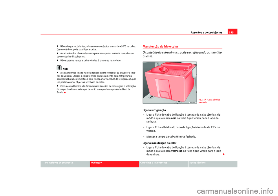 Seat Alhambra 2007  Manual do proprietário (in Portuguese)  Assentos e porta-objectos155
Dispositivos de segurança
Utilização
Conselhos e Intervenções
Dados Técnicos
•
Não coloque recipientes, alimentos ou  objectos a mais de +50°C na caixa. 
Caso co