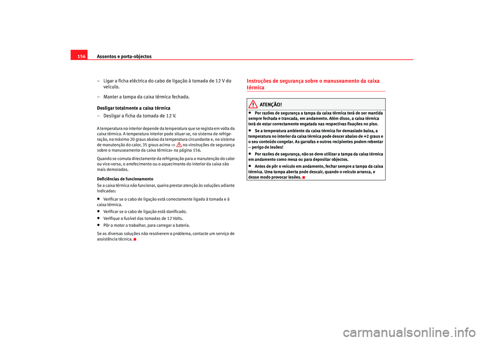 Seat Alhambra 2007  Manual do proprietário (in Portuguese)  Assentos e porta-objectos
156
– Ligar a ficha eléctrica do cabo de ligação à tomada de 12 V do veículo.
– Manter a tampa da caixa térmica fechada.
Desligar totalmente a caixa térmica
– De