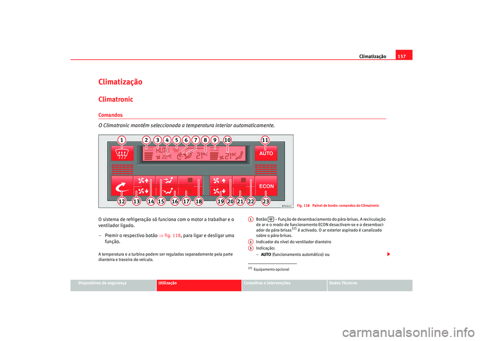 Seat Alhambra 2007  Manual do proprietário (in Portuguese)  Climatização157
Dispositivos de segurança
Utilização
Conselhos e Intervenções
Dados Técnicos
ClimatizaçãoClimatronicComandos
O Climatronic mantém seleccionada a  temperatura interior automa