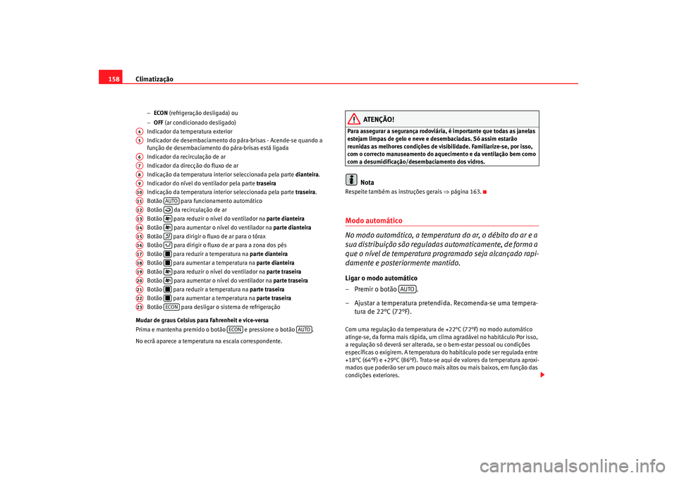 Seat Alhambra 2007  Manual do proprietário (in Portuguese)  Climatização
158
− ECON  (refrigeração desligada) ou
− OFF  (ar condicionado desligado)
Indicador da temperatura exterior
Indicador de desembaciamento do pára-brisas - Acende-se quando a 
fun