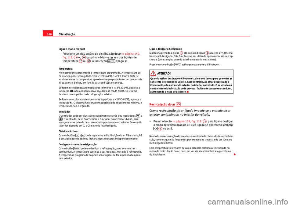 Seat Alhambra 2007  Manual do proprietário (in Portuguese)  Climatização
160
Ligar o modo manual
– Pressione um dos botões de distribuição do ar  ⇒página 159, 
fig. 119    ou   ou prima várias vezes um dos botões de 
temperatura  ou . A indicação