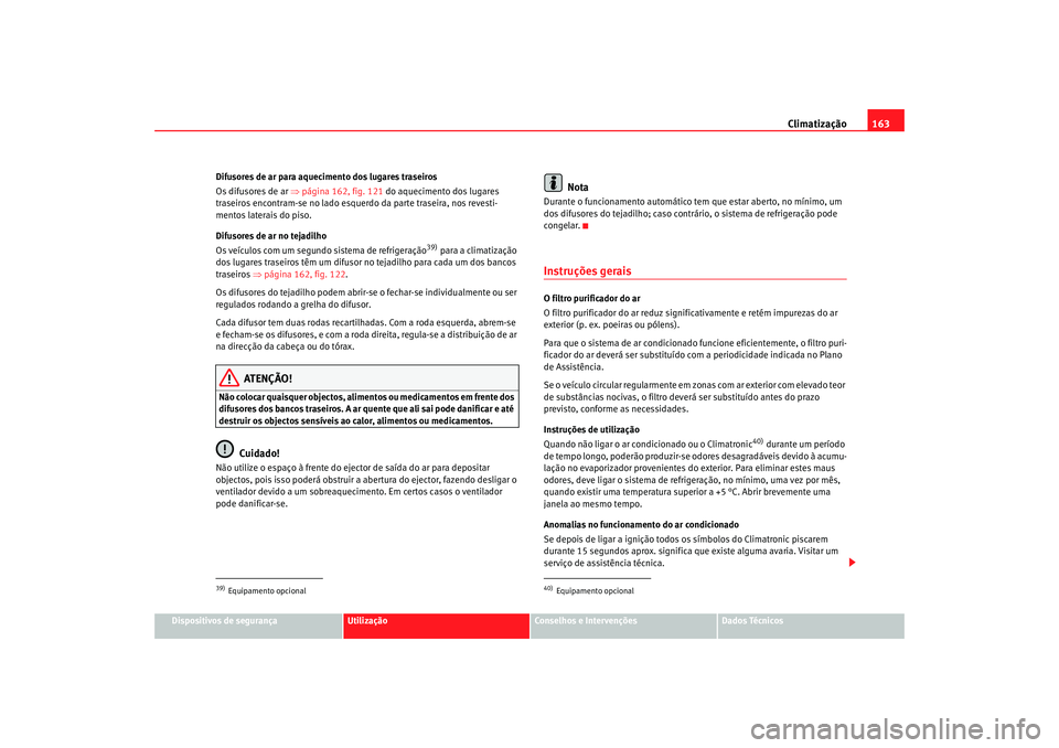 Seat Alhambra 2007  Manual do proprietário (in Portuguese)  Climatização163
Dispositivos de segurança
Utilização
Conselhos e Intervenções
Dados Técnicos
Difusores de ar para aquecimento dos lugares traseiros
Os difusores de ar 
⇒página 162, fig. 121
