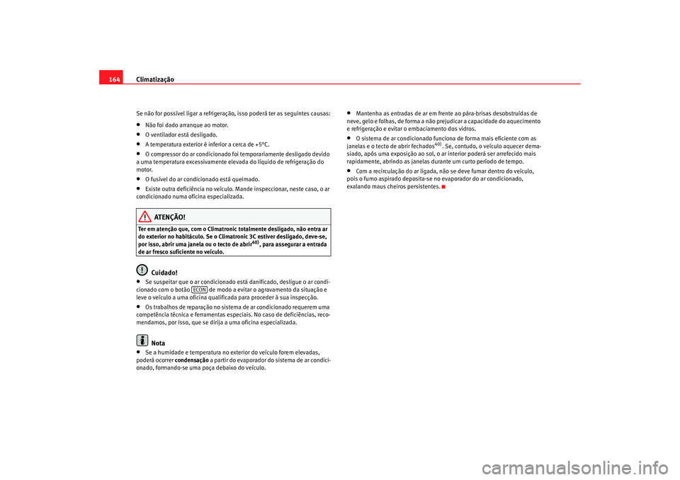 Seat Alhambra 2007  Manual do proprietário (in Portuguese)  Climatização
164Se não for possível ligar a refrigeração, isso poderá ter as seguintes causas:•
Não foi dado arranque ao motor.
•
O ventilador está desligado.
•
A temperatura exterior 