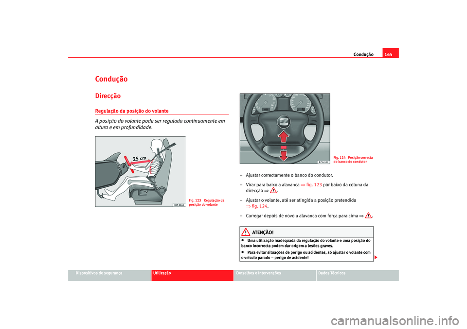 Seat Alhambra 2007  Manual do proprietário (in Portuguese)  Condução165
Dispositivos de segurança
Utilização
Conselhos e Intervenções
Dados Técnicos
ConduçãoDirecçãoRegulação da posição do volante 
A posição do volante pode ser regulada conti